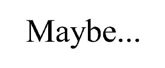 MAYBE...