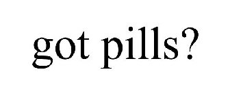 GOT PILLS?