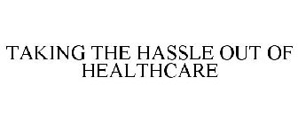 TAKING THE HASSLE OUT OF HEALTHCARE