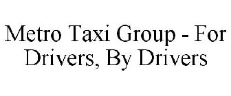 METRO TAXI GROUP - FOR DRIVERS, BY DRIVERS