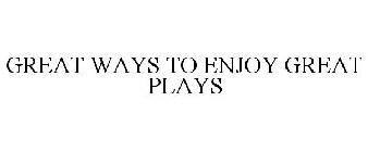 GREAT WAYS TO ENJOY GREAT PLAYS
