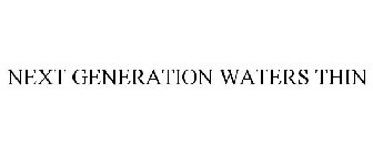 NEXT GENERATION WATERS THIN