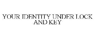 YOUR IDENTITY UNDER LOCK AND KEY