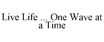 LIVE LIFE ... ONE WAVE AT A TIME