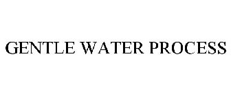 GENTLE WATER PROCESS