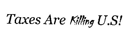 TAXES ARE KILLING U.S!