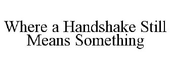 WHERE A HANDSHAKE STILL MEANS SOMETHING