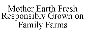MOTHER EARTH FRESH RESPONSIBLY GROWN ON FAMILY FARMS