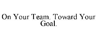 ON YOUR TEAM. TOWARD YOUR GOAL.