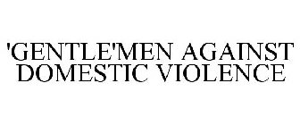 'GENTLE'MEN AGAINST DOMESTIC VIOLENCE