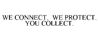 WE CONNECT. WE PROTECT. YOU COLLECT.