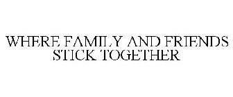 WHERE FAMILY AND FRIENDS STICK TOGETHER