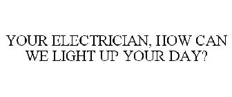 YOUR ELECTRICIAN, HOW CAN WE LIGHT UP YOUR DAY?