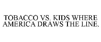TOBACCO VS. KIDS WHERE AMERICA DRAWS THE LINE.
