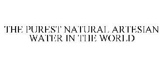 THE PUREST NATURAL ARTESIAN WATER IN THE WORLD