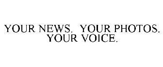YOUR NEWS. YOUR PHOTOS. YOUR VOICE.