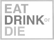 EAT DRINK OR DIE