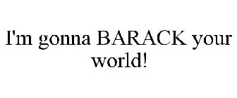 I'M GONNA BARACK YOUR WORLD!