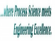 ...WHERE PROCESS SCIENCE MEETS ENGINEERING EXCELLENCE