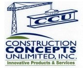 CCU CONSTRUCTION CONCEPTS UNLIMITED, INC. INNOVATIVE PRODUCTS & SERVICES