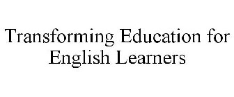 TRANSFORMING EDUCATION FOR ENGLISH LEARNERS