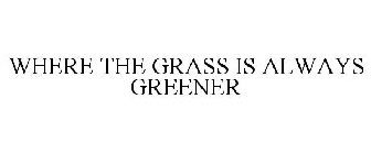 WHERE THE GRASS IS ALWAYS GREENER