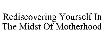 REDISCOVERING YOURSELF IN THE MIDST OF MOTHERHOOD