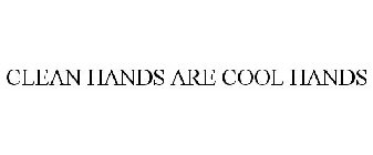 CLEAN HANDS ARE COOL HANDS