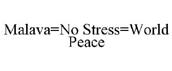 MALAVA=NO STRESS=WORLD PEACE