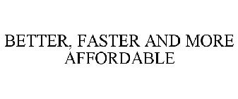 BETTER, FASTER AND MORE AFFORDABLE
