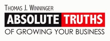 THOMAS J. WINNINGER ABSOLUTE TRUTHS OF GROWING YOUR BUSINESS