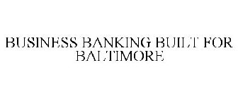 BUSINESS BANKING BUILT FOR BALTIMORE
