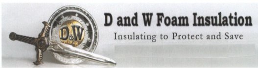 D AND W FOAM INSULATION INSULATING TO PROTECT AND SAVE D & W