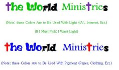 THE WORLD MINISTRIES (NOTE: THESE COLORS ARE TO BE USED WITH LIGHT (T.V., INTERNET, ECT.) (IF I MUST PICK: I WANT LIGHT) THE WORLD MINISTRIES (NOTE: THESE COLORS ARE TO BE USED WITH PIGMENT (PAPER, CL