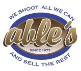 ABLE'S SINCE 1973 WE SHOOT ALL WE CAN AND SELL THE REST