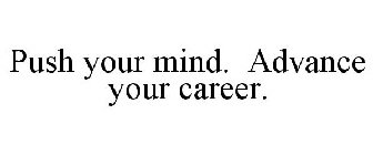 PUSH YOUR MIND. ADVANCE YOUR CAREER.