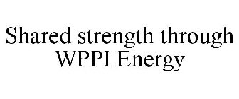 SHARED STRENGTH THROUGH WPPI ENERGY