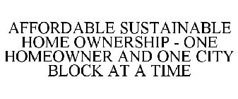 AFFORDABLE SUSTAINABLE HOME OWNERSHIP - ONE HOMEOWNER AND ONE CITY BLOCK AT A TIME