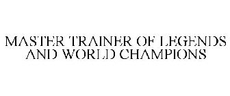 MASTER TRAINER OF LEGENDS AND WORLD CHAMPIONS
