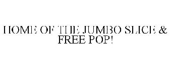 HOME OF THE JUMBO SLICE & FREE POP!