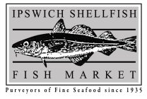 IPSWICH SHELLFISH FISH MARKET PURVEYORS OF FINE SEAFOOD SINCE 1935