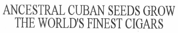 ANCESTRAL CUBAN SEEDS GROW THE WORLD'S FINEST CIGARS