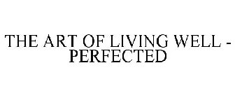 THE ART OF LIVING WELL - PERFECTED