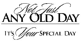 NOT JUST ANY OLD DAY IT'S YOUR SPECIAL DAY