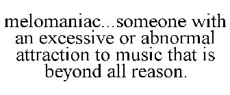 MELOMANIAC...SOMEONE WITH AN EXCESSIVE OR ABNORMAL ATTRACTION TO MUSIC THAT IS BEYOND ALL REASON.