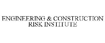 ENGINEERING & CONSTRUCTION RISK INSTITUTE