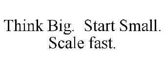 THINK BIG. START SMALL. SCALE FAST.