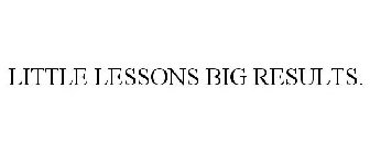 LITTLE LESSONS BIG RESULTS.