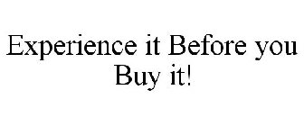 EXPERIENCE IT BEFORE YOU BUY IT!