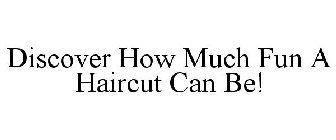 DISCOVER HOW MUCH FUN A HAIRCUT CAN BE!